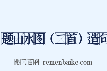 题山水图（二首）造句是什么意思的图片